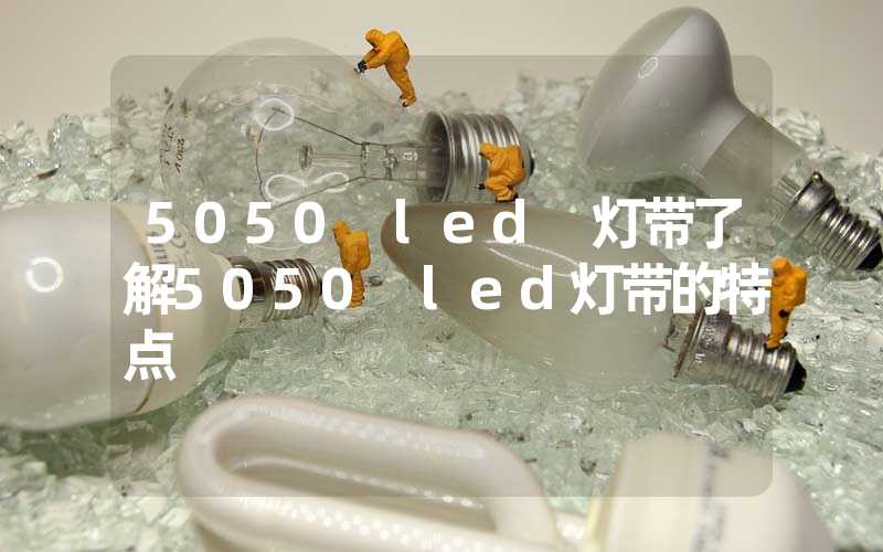 5050 led 灯带了解5050 led灯带的特点